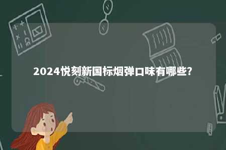 2024悦刻新国标烟弹口味有哪些	
？ 
